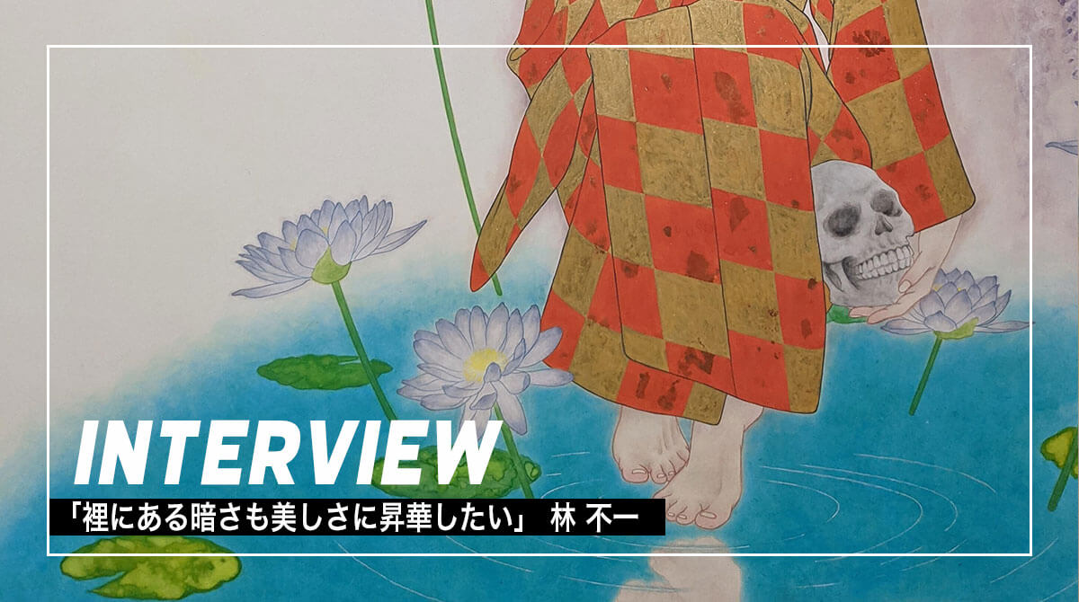 「裡にある暗さも美しさに昇華したい」 　林 不一インタビュー