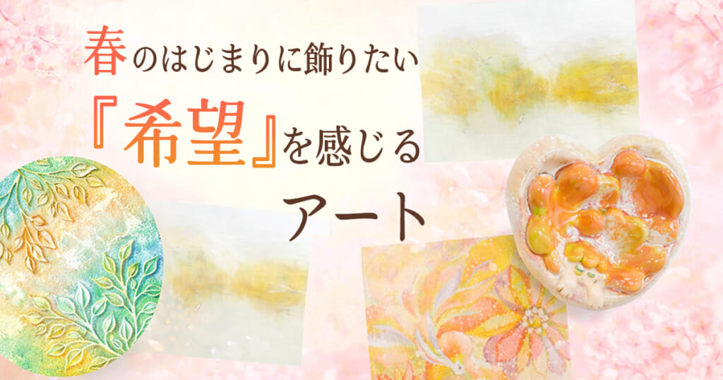 春のはじまりに飾りたい「希望」を感じるアート